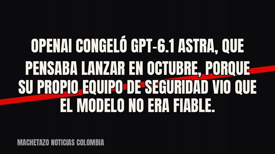 OpenAI congeló GPT-6.1 Astra, que pensaba lanzar en octubre, porque su propio equipo de seguridad vio que el…