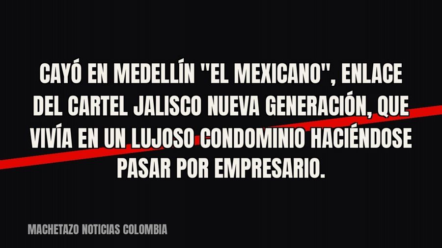 Cayó en Medellín "El Mexicano", enlace del Cartel Jalisco Nueva Generación, que vivía en un lujoso…