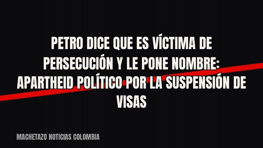 Petro dice que es víctima de persecución y le pone nombre: «apartheid político» por la suspensión de visas