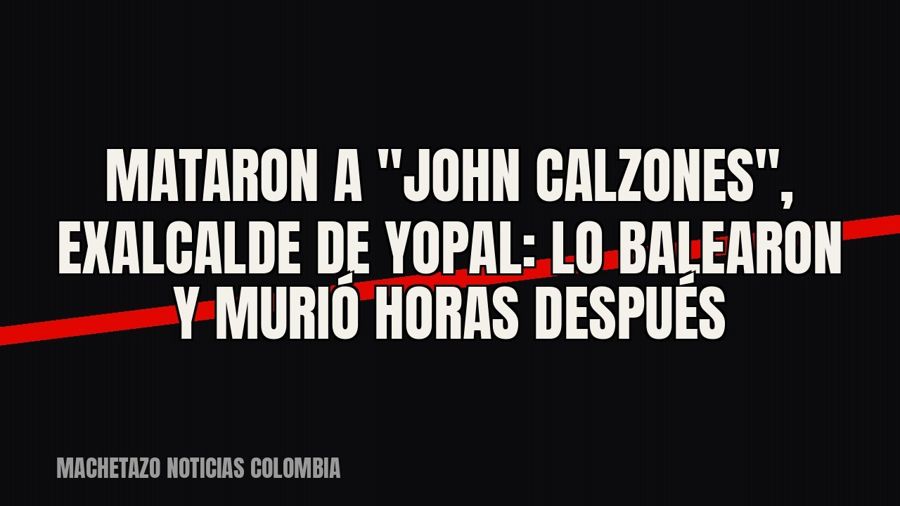 Mataron a "John Calzones", exalcalde de Yopal: lo balearon y murió horas después