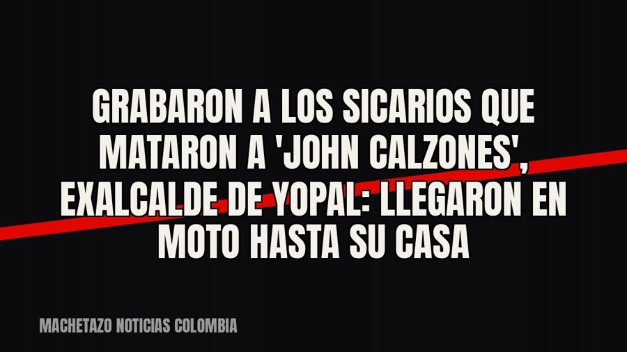 Grabaron a los sicarios que mataron a 'John Calzones', exalcalde de Yopal: llegaron en moto hasta…