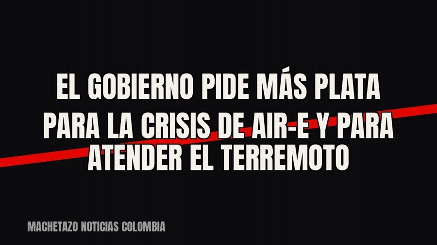 El Gobierno pide más plata para la crisis de Air-e y para atender el terremoto