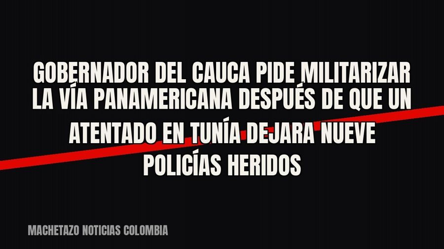 Gobernador del Cauca pide militarizar la vía Panamericana después de que un atentado en Tunía dejara nueve…