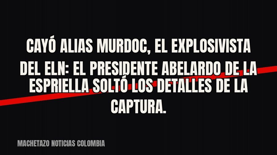 Cayó alias Murdoc, el explosivista del ELN: el presidente Abelardo De La Espriella soltó los detalles de la…