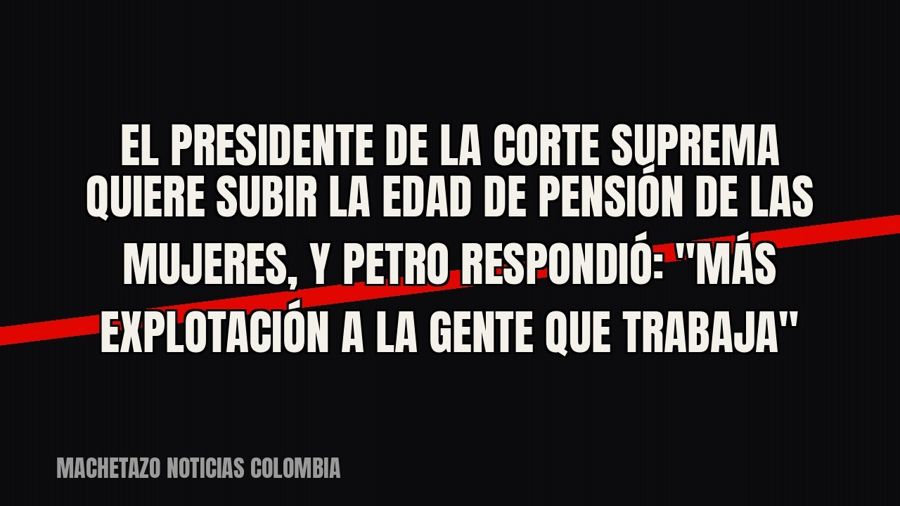 El presidente de la Corte Suprema quiere subir la edad de pensión de las mujeres, y Petro respondió:…
