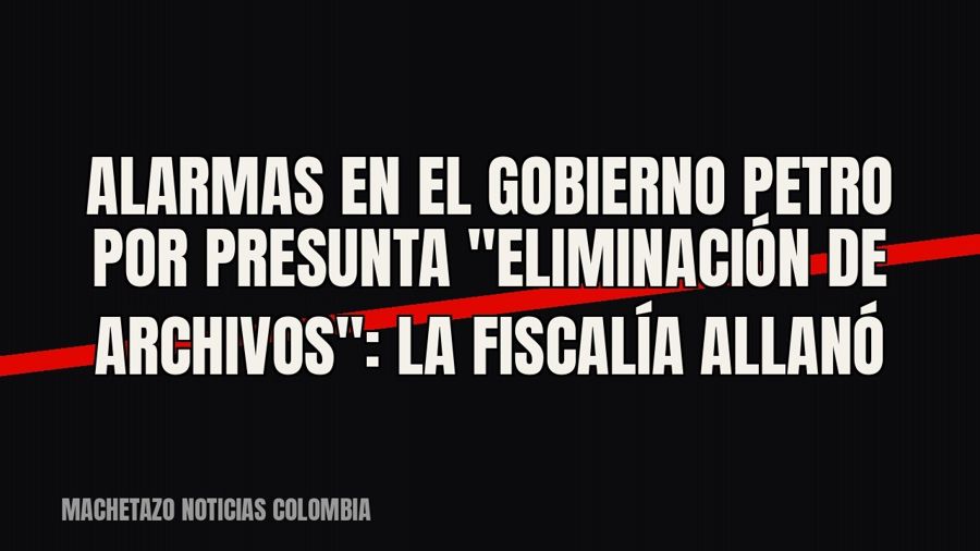 Alarmas en el gobierno Petro por presunta "eliminación de archivos": la Fiscalía allanó