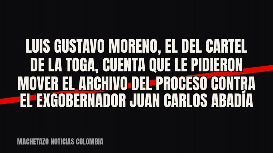 Luis Gustavo Moreno, el del cartel de la Toga, cuenta que le pidieron mover el archivo del proceso contra el…