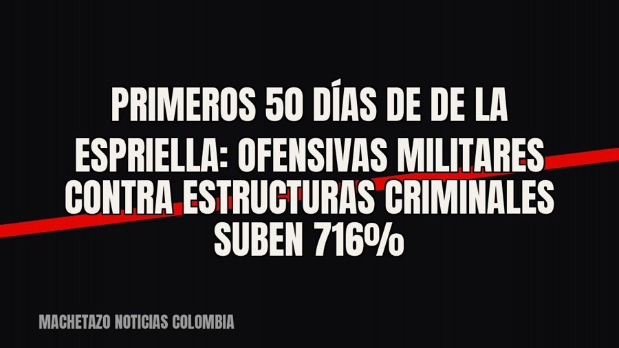 Primeros 50 días de De la Espriella: ofensivas militares contra estructuras criminales suben 716%