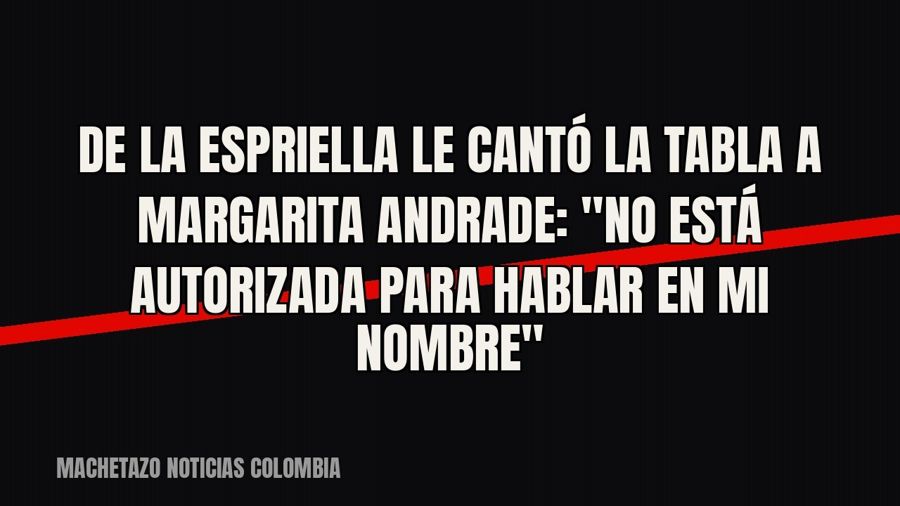 De la Espriella le cantó la tabla a Margarita Andrade: "No está autorizada para hablar en mi nombre"