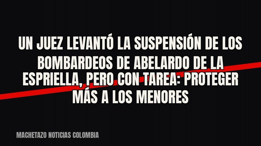 Un juez levantó la suspensión de los bombardeos de Abelardo de la Espriella, pero con tarea: proteger más a…