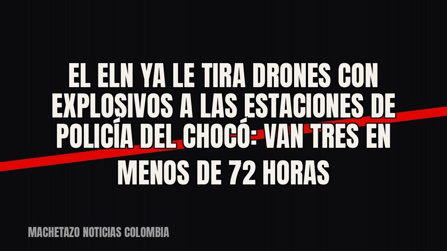 El Eln ya le tira drones con explosivos a las estaciones de Policía del Chocó: van tres en menos de 72 horas