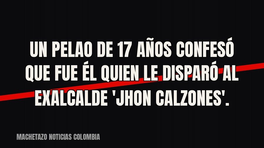 Un pelao de 17 años confesó que fue él quien le disparó al exalcalde 'Jhon Calzones'.