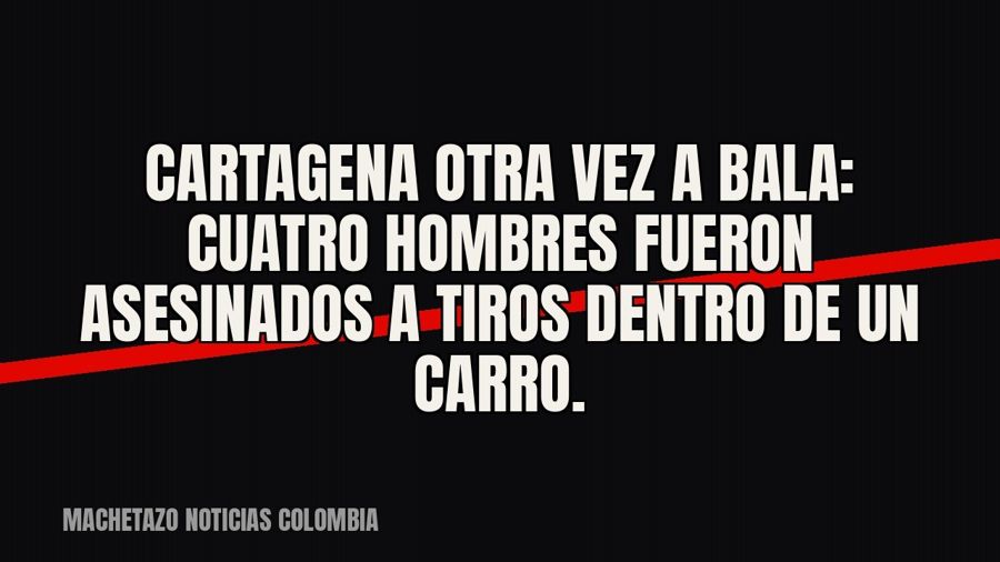 Cartagena otra vez a bala: cuatro hombres fueron asesinados a tiros dentro de un carro.