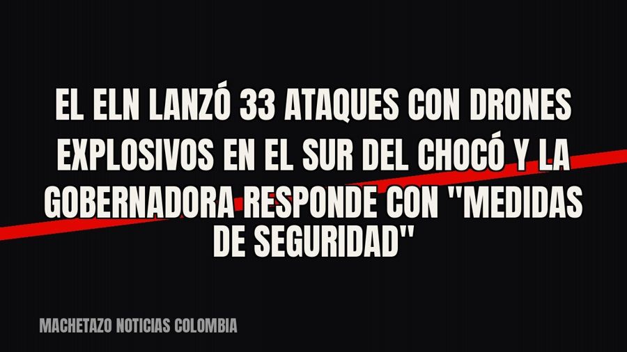 El Eln lanzó 33 ataques con drones explosivos en el sur del Chocó y la gobernadora responde con "medidas…