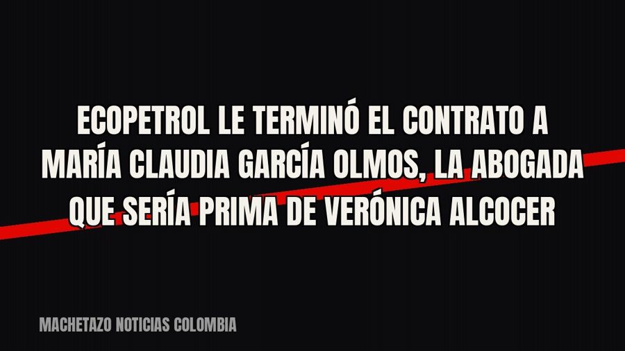 Ecopetrol le terminó el contrato a María Claudia García Olmos, la abogada que sería prima de Verónica Alcocer