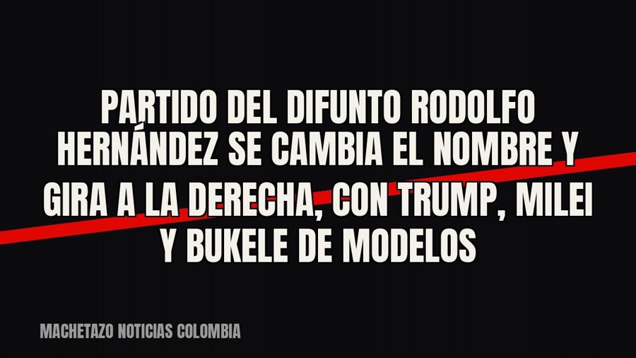 Partido del difunto Rodolfo Hernández se cambia el nombre y gira a la derecha, con Trump, Milei y Bukele de…