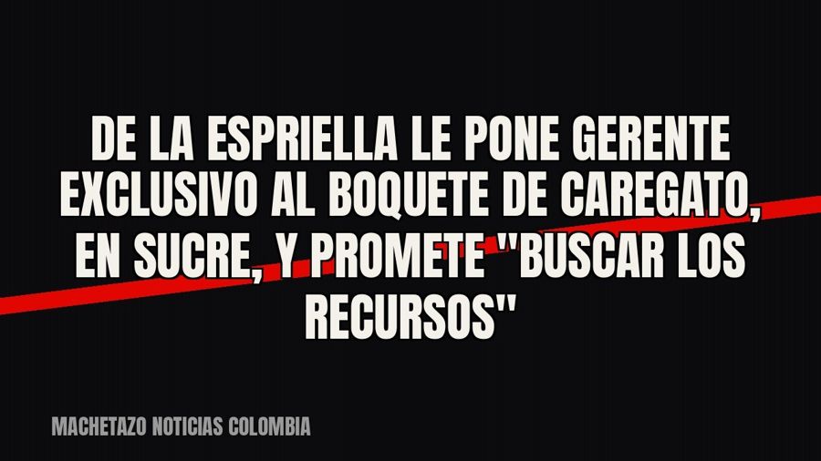 De La Espriella le pone gerente exclusivo al boquete de Caregato, en Sucre, y promete "buscar los…