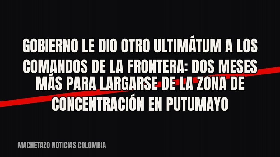Gobierno le dio otro ultimátum a los Comandos de la Frontera: dos meses más para largarse de la zona de…
