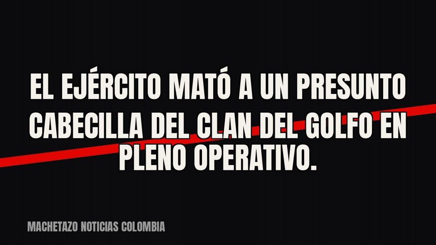 El Ejército mató a un presunto cabecilla del Clan del Golfo en pleno operativo.