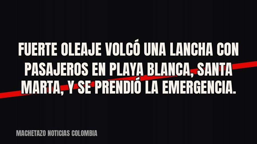 Fuerte oleaje volcó una lancha con pasajeros en Playa Blanca, Santa Marta, y se prendió la emergencia.