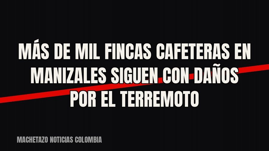 Más de mil fincas cafeteras en Manizales siguen con daños por el terremoto