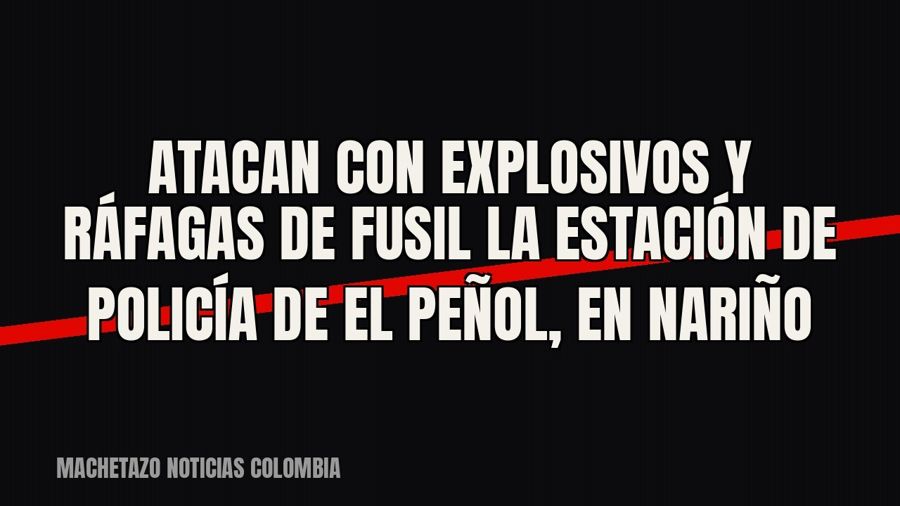 Atacan con explosivos y ráfagas de fusil la estación de Policía de El Peñol, en Nariño