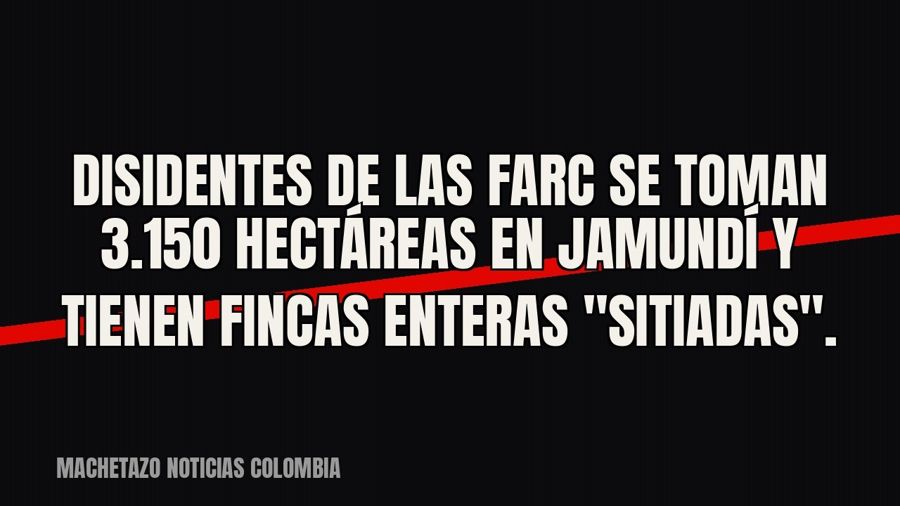 Disidentes de las Farc se toman 3.150 hectáreas en Jamundí y tienen fincas enteras "sitiadas".
