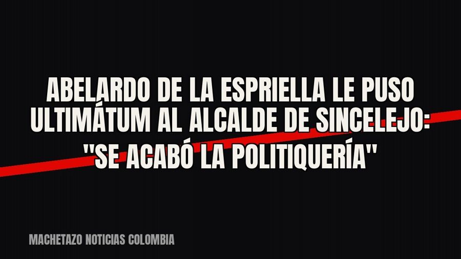 Abelardo de la Espriella le puso ultimátum al alcalde de Sincelejo: "Se acabó la politiquería"