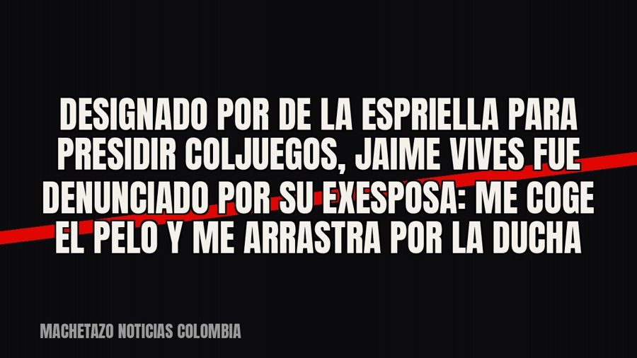 Designado por De la Espriella para presidir Coljuegos, Jaime Vives fue denunciado por su exesposa: “Me coge…