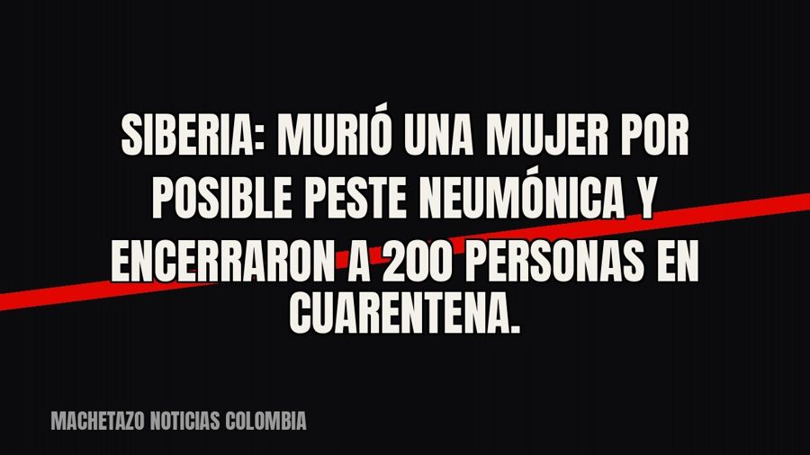 Siberia: murió una mujer por posible peste neumónica y encerraron a 200 personas en cuarentena.