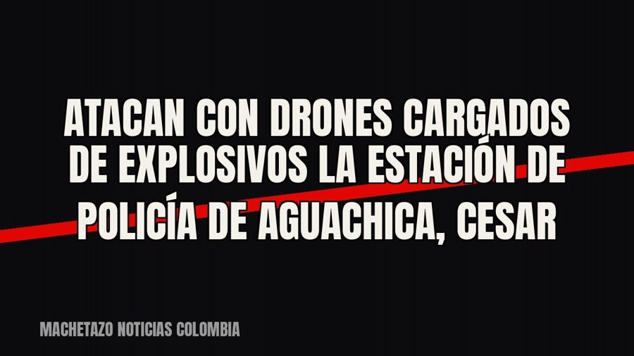 Atacan con drones cargados de explosivos la estación de Policía de Aguachica, Cesar