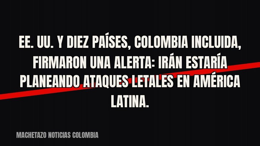 EE. UU. y diez países, Colombia incluida, firmaron una alerta: Irán estaría planeando ataques letales en…
