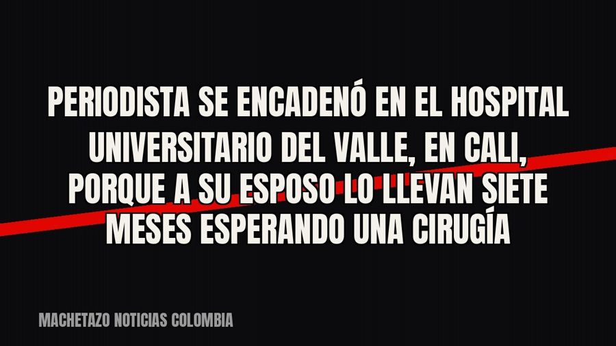 Periodista se encadenó en el Hospital Universitario del Valle, en Cali, porque a su esposo lo llevan siete…