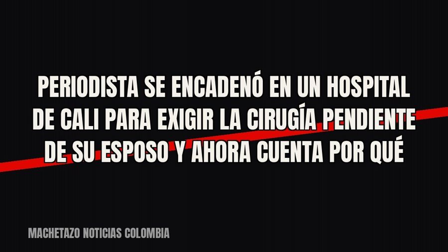 Periodista se encadenó en un hospital de Cali para exigir la cirugía pendiente de su esposo y ahora cuenta…