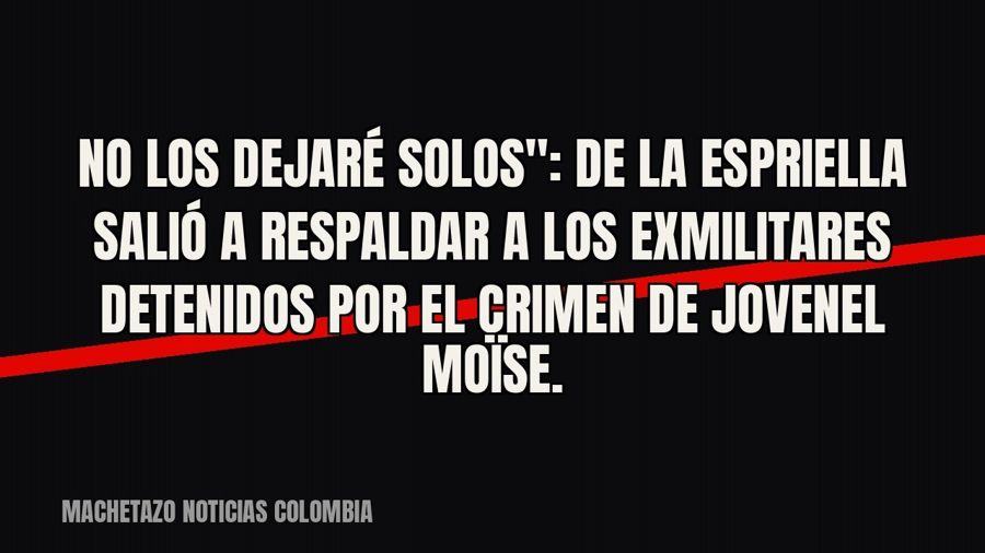 quot;No los dejaré solos": De la Espriella salió a respaldar a los exmilitares detenidos por el crimen…