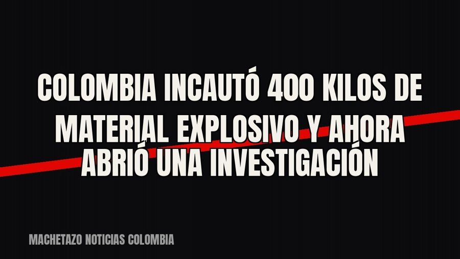 Colombia incautó 400 kilos de material explosivo y ahora abrió una investigación