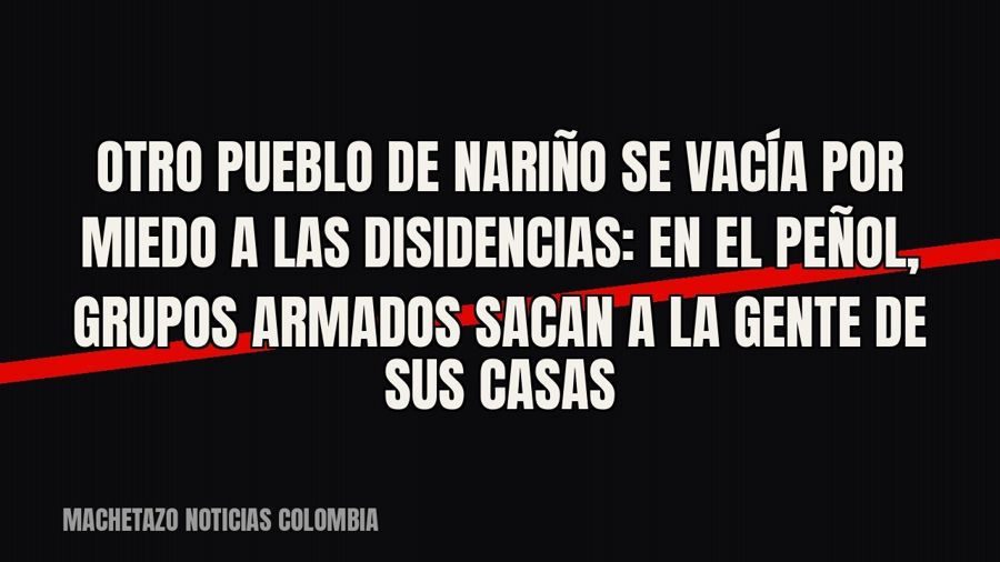 Otro pueblo de Nariño se vacía por miedo a las disidencias: en El Peñol, grupos armados sacan a la gente de…