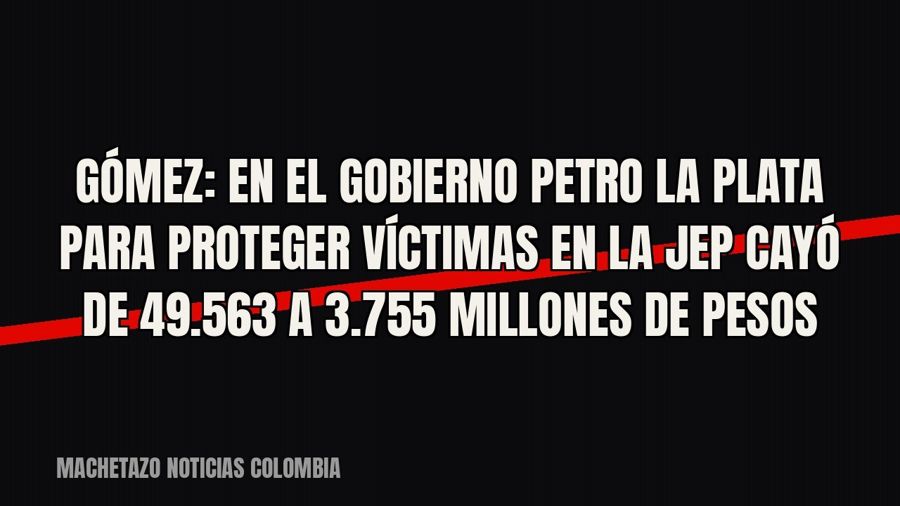 Gómez: en el Gobierno Petro la plata para proteger víctimas en la JEP cayó de 49.563 a 3.755 millones de pesos