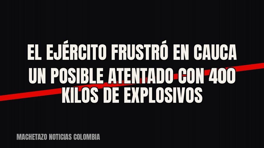El Ejército frustró en Cauca un posible atentado con 400 kilos de explosivos