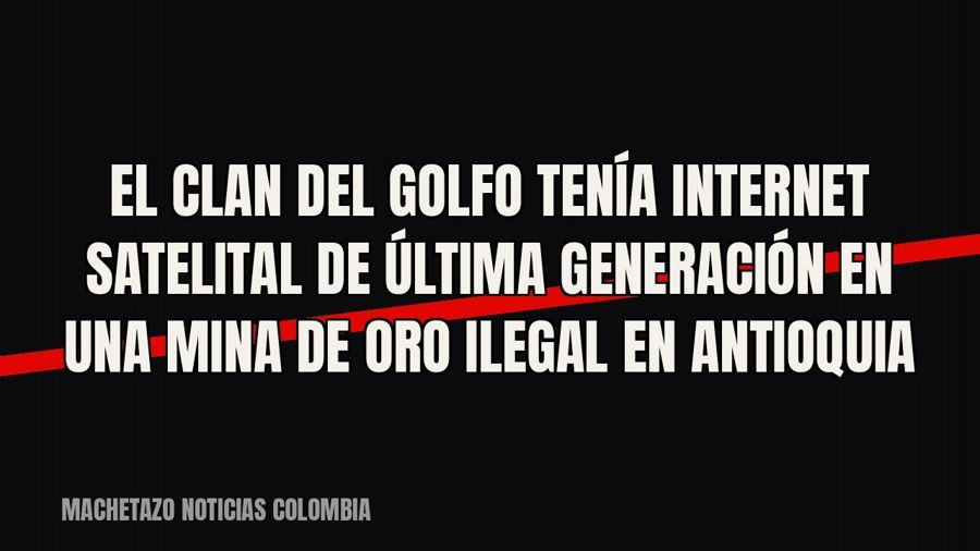 El Clan del Golfo tenía internet satelital de última generación en una mina de oro ilegal en Antioquia