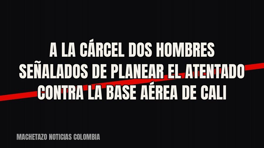 A la cárcel dos hombres señalados de planear el atentado contra la base aérea de Cali