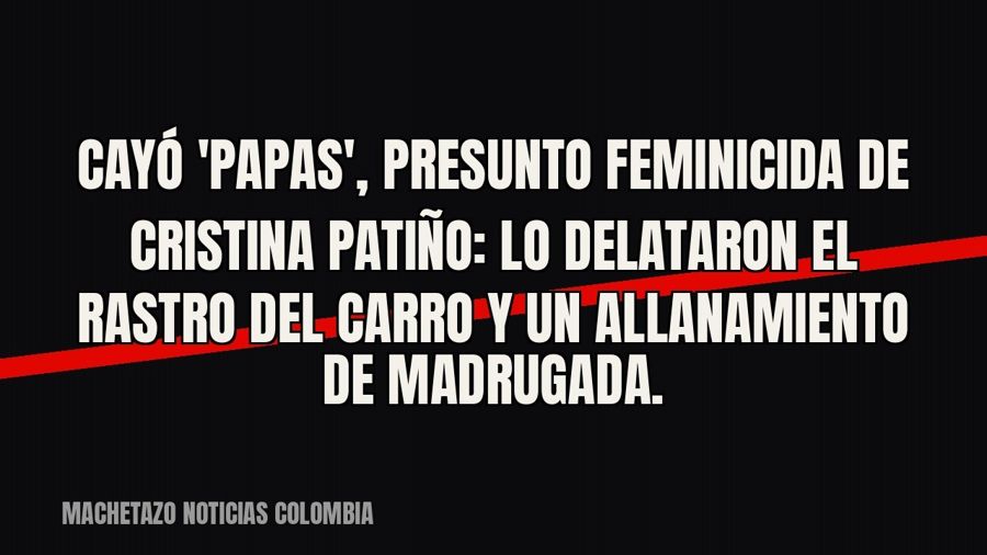 Cayó 'Papas', presunto feminicida de Cristina Patiño: lo delataron el rastro del carro y un…