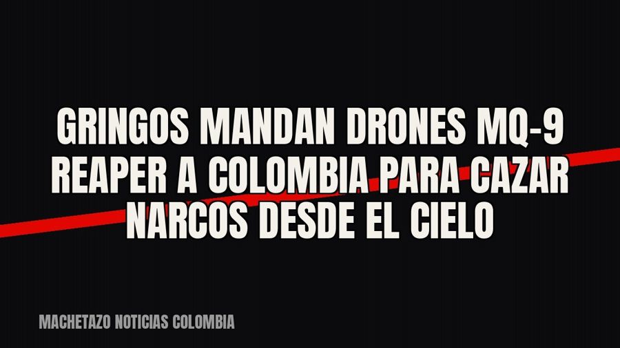 Gringos mandan drones MQ-9 Reaper a Colombia para cazar narcos desde el cielo