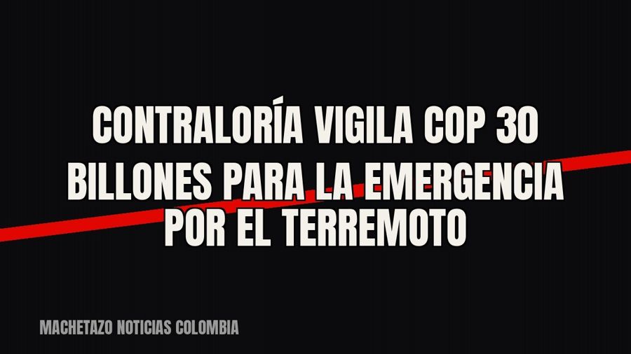 Contraloría vigila COP 30 billones para la emergencia por el terremoto