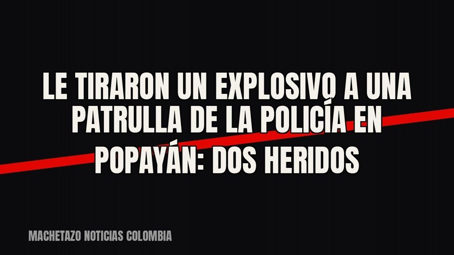 Le tiraron un explosivo a una patrulla de la Policía en Popayán: dos heridos