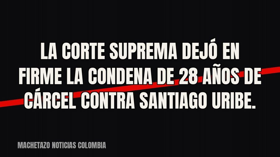 La Corte Suprema dejó en firme la condena de 28 años de cárcel contra Santiago Uribe.