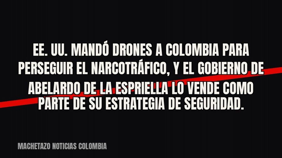 EE. UU. mandó drones a Colombia para perseguir el narcotráfico, y el gobierno de Abelardo de la Espriella lo…