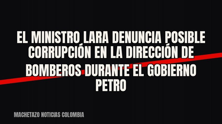 El ministro Lara denuncia posible corrupción en la Dirección de Bomberos durante el gobierno Petro