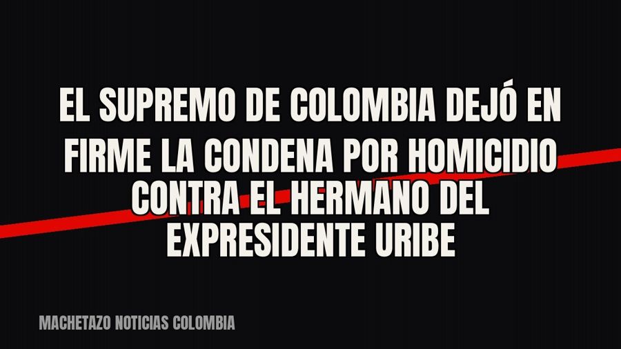 El Supremo de Colombia dejó en firme la condena por homicidio contra el hermano del expresidente Uribe