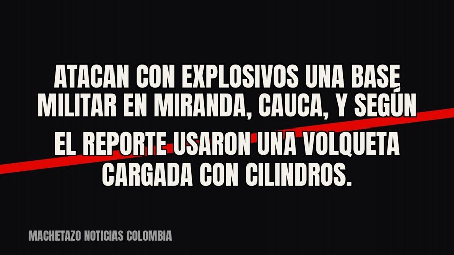 Atacan con explosivos una base militar en Miranda, Cauca, y según el reporte usaron una volqueta cargada con…